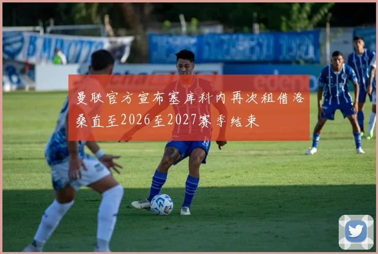 曼联官方宣布塞库科内再次租借洛桑直至2026至2027赛季结束
